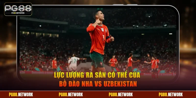 Lực lượng ra sân có thể của Bồ Đào Nha vs Uzbekistan