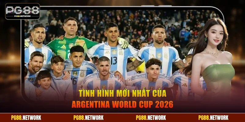 Tình hình mới nhất của Argentina World Cup 2026
